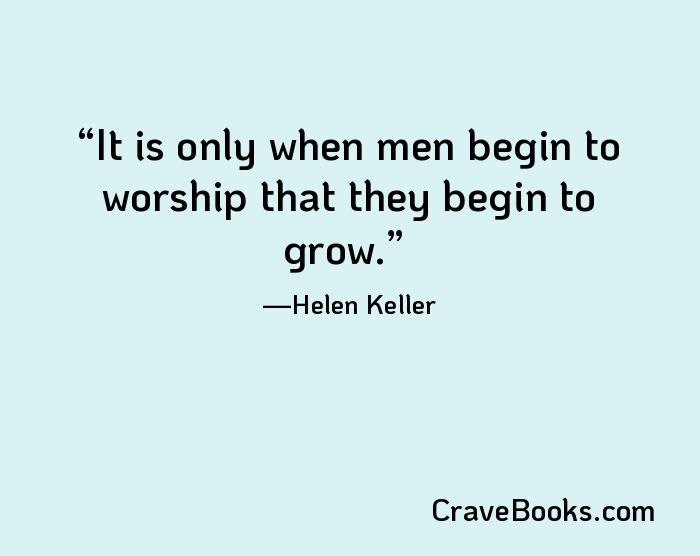 It is only when men begin to worship that they begin to grow.