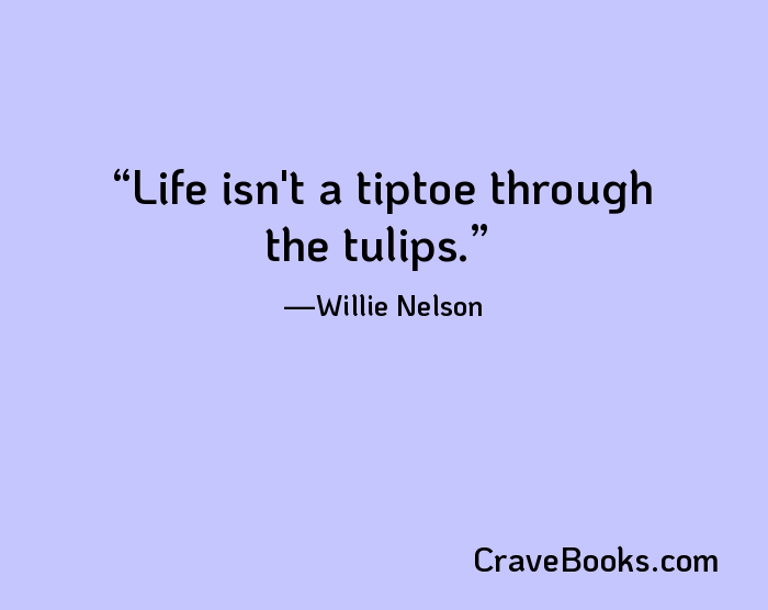 Life isn't a tiptoe through the tulips.