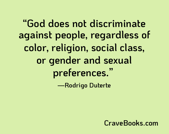 God does not discriminate against people, regardless of color, religion, social class, or gender and sexual preferences.