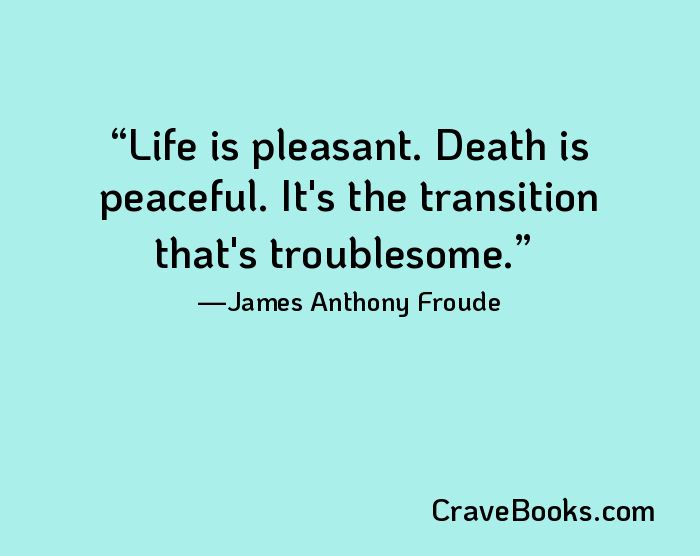 Life is pleasant. Death is peaceful. It's the transition that's troublesome.