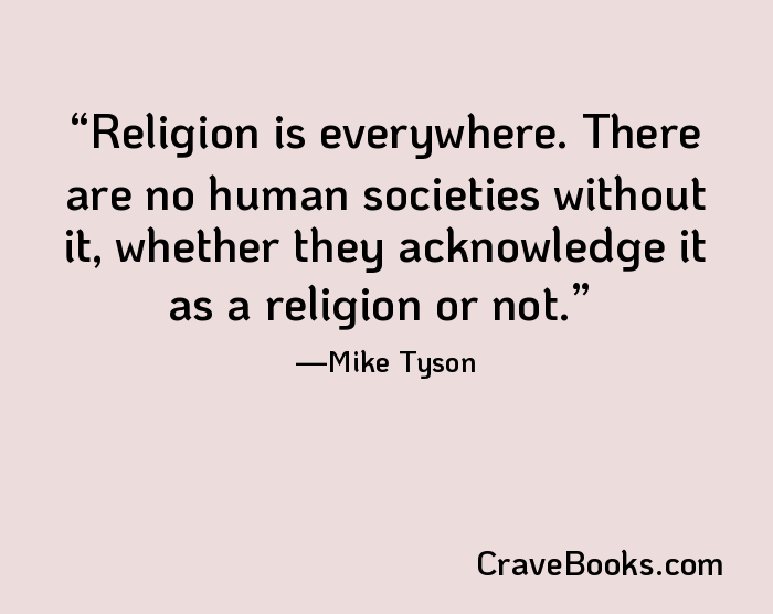 Religion is everywhere. There are no human societies without it, whether they acknowledge it as a religion or not.