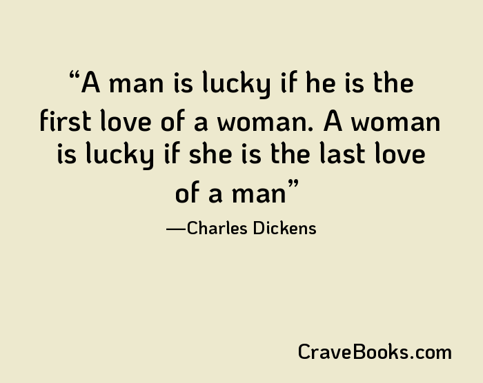 A man is lucky if he is the first love of a woman. A woman is lucky if she is the last love of a man