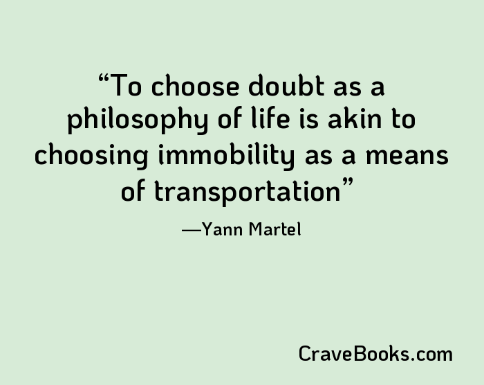 To choose doubt as a philosophy of life is akin to choosing immobility as a means of transportation