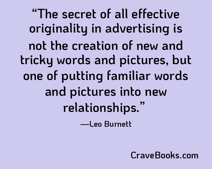 The secret of all effective originality in advertising is not the creation of new and tricky words and pictures, but one of putting familiar words and pictures into new relationships.