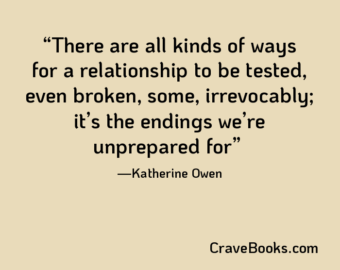 There are all kinds of ways for a relationship to be tested, even broken, some, irrevocably; it’s the endings we’re unprepared for