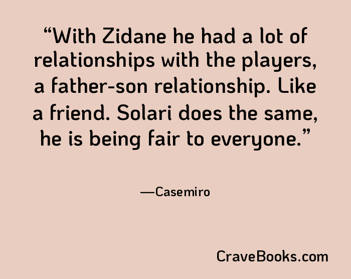 With Zidane he had a lot of relationships with the players, a father-son relationship. Like a friend. Solari does the same, he is being fair to everyone.