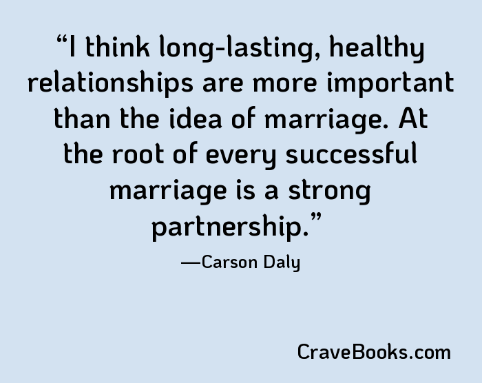I think long-lasting, healthy relationships are more important than the idea of marriage. At the root of every successful marriage is a strong partnership.