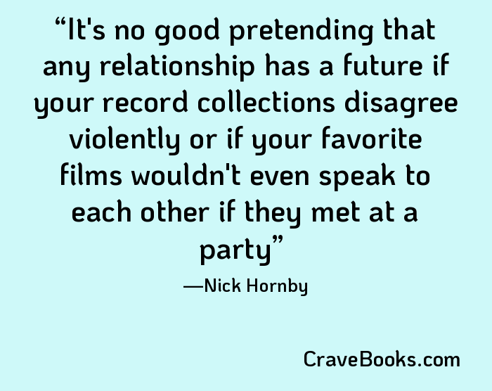 It's no good pretending that any relationship has a future if your record collections disagree violently or if your favorite films wouldn't even speak to each other if they met at a party