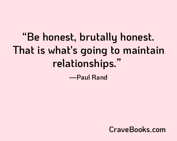 Be honest, brutally honest. That is what's going to maintain relationships.