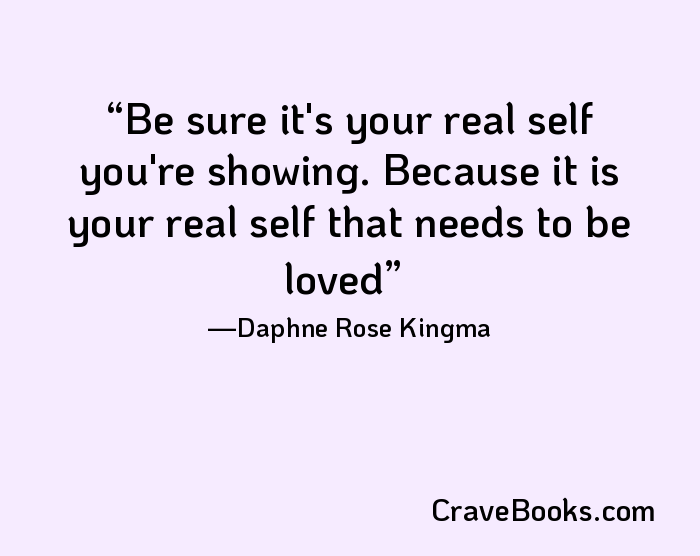 Be sure it's your real self you're showing. Because it is your real self that needs to be loved