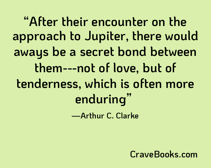 After their encounter on the approach to Jupiter, there would aways be a secret bond between them---not of love, but of tenderness, which is often more enduring