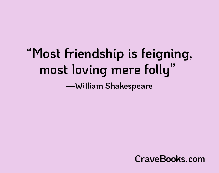 Most friendship is feigning, most loving mere folly