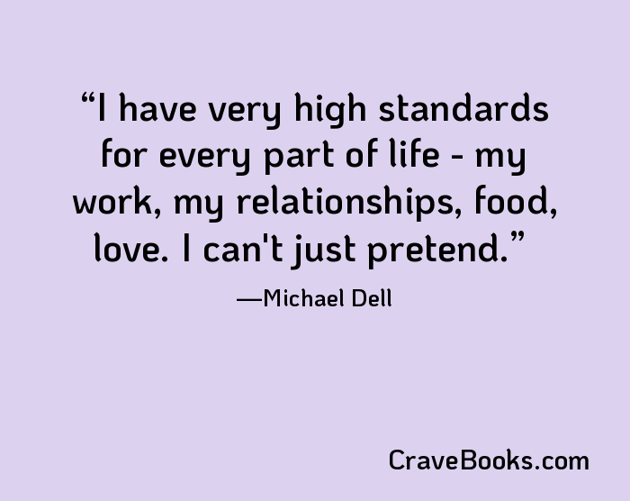 I have very high standards for every part of life - my work, my relationships, food, love. I can't just pretend.