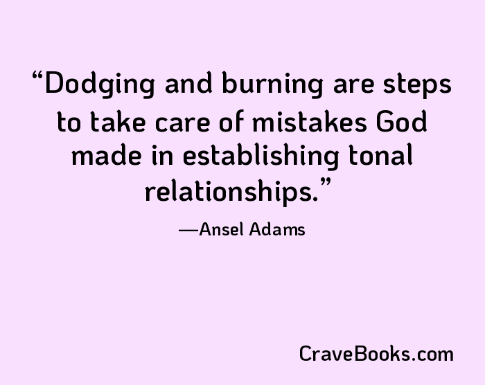 Dodging and burning are steps to take care of mistakes God made in establishing tonal relationships.