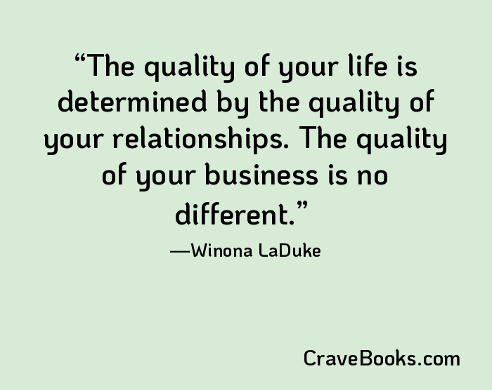 The quality of your life is determined by the quality of your relationships. The quality of your business is no different.