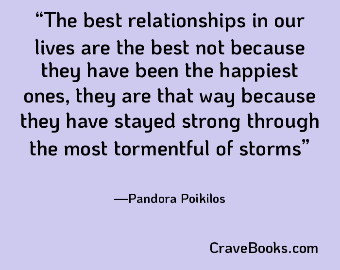 The best relationships in our lives are the best not because they have been the happiest ones, they are that way because they have stayed strong through the most tormentful of storms