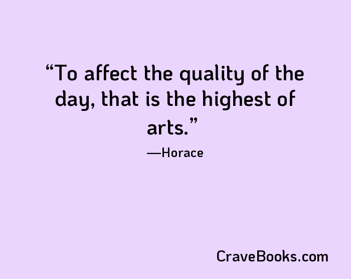 To affect the quality of the day, that is the highest of arts.