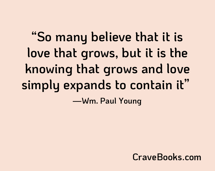 So many believe that it is love that grows, but it is the knowing that grows and love simply expands to contain it