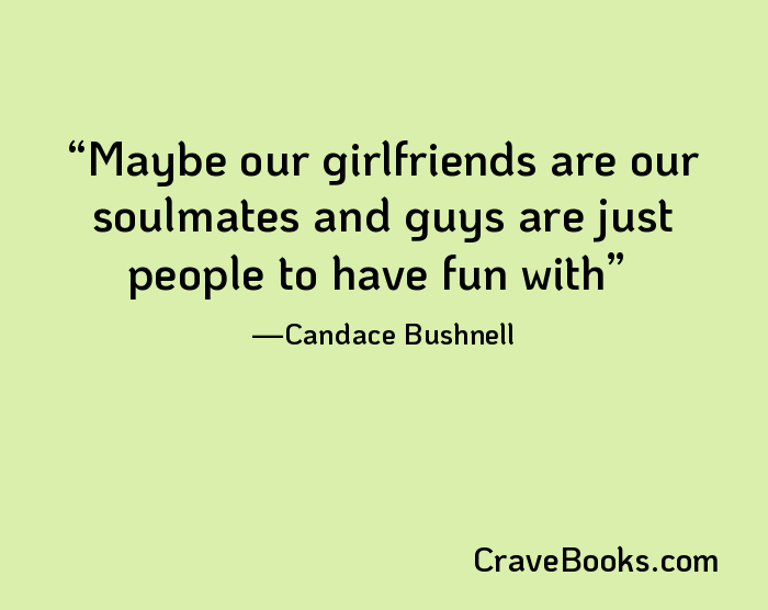 Maybe our girlfriends are our soulmates and guys are just people to have fun with