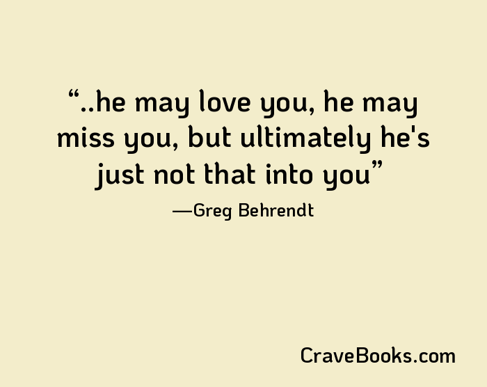 ..he may love you, he may miss you, but ultimately he's just not that into you