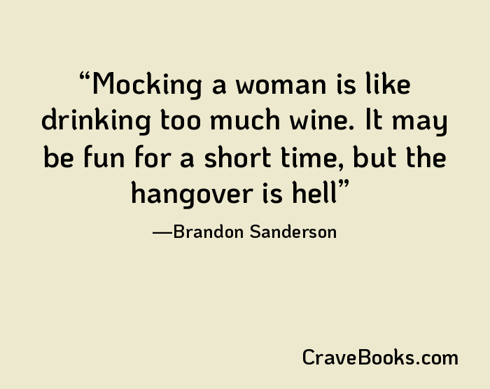 Mocking a woman is like drinking too much wine. It may be fun for a short time, but the hangover is hell