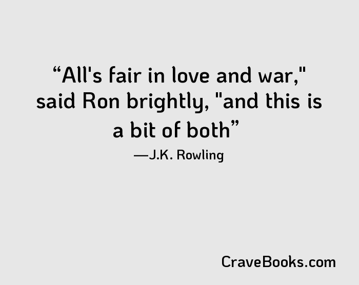 All's fair in love and war," said Ron brightly, "and this is a bit of both
