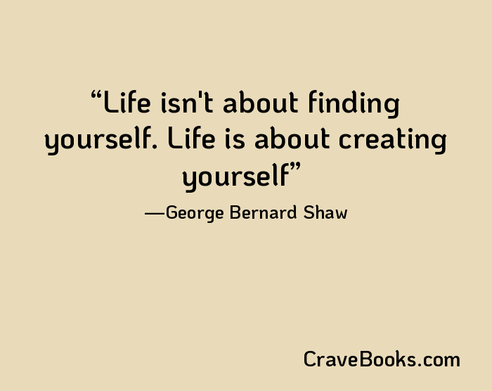 Life isn't about finding yourself. Life is about creating yourself