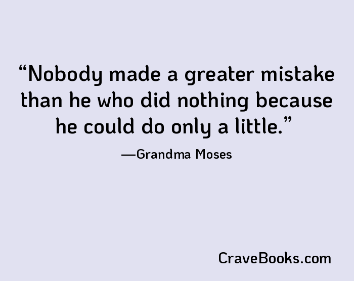 Nobody made a greater mistake than he who did nothing because he could do only a little.