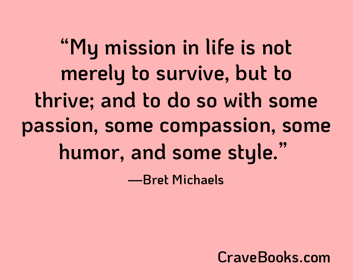 My mission in life is not merely to survive, but to thrive; and to do so with some passion, some compassion, some humor, and some style.