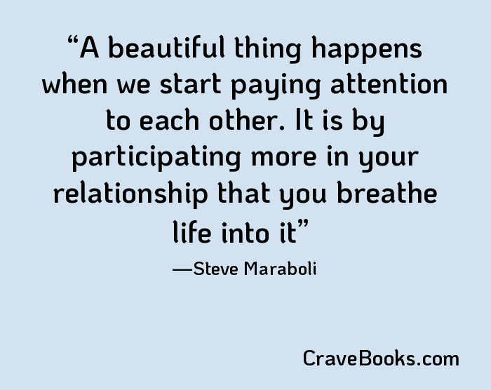 A beautiful thing happens when we start paying attention to each other. It is by participating more in your relationship that you breathe life into it