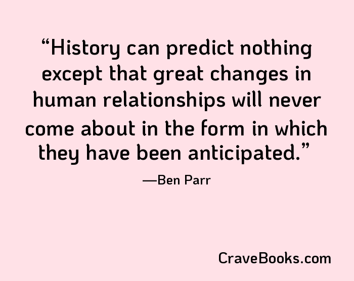History can predict nothing except that great changes in human relationships will never come about in the form in which they have been anticipated.