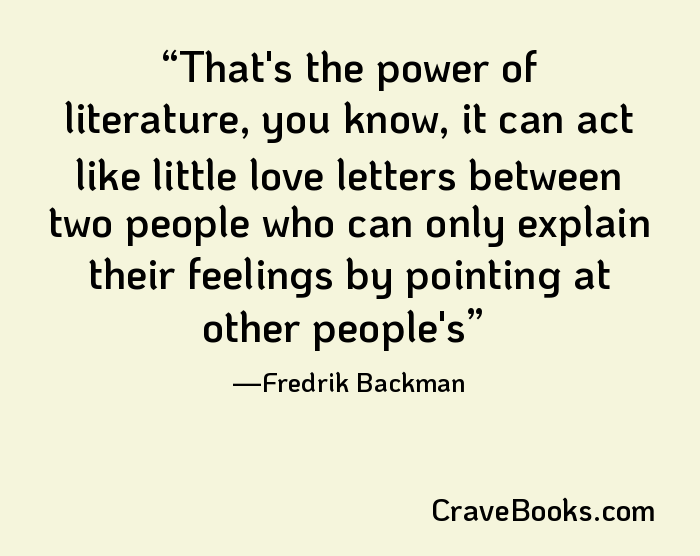 That's the power of literature, you know, it can act like little love letters between two people who can only explain their feelings by pointing at other people's