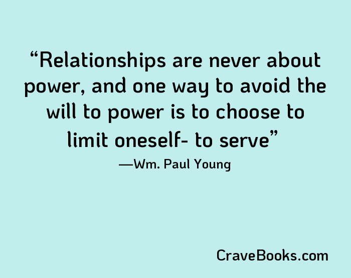Relationships are never about power, and one way to avoid the will to power is to choose to limit oneself- to serve