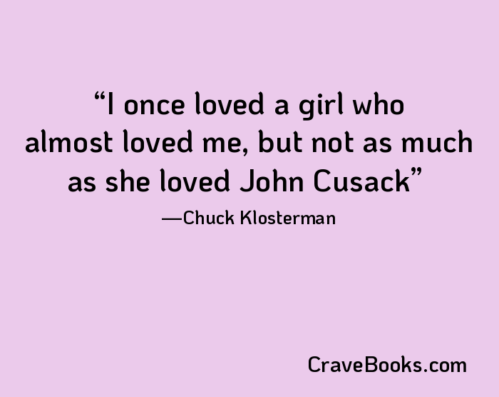 I once loved a girl who almost loved me, but not as much as she loved John Cusack
