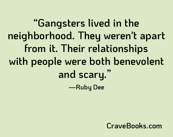 Gangsters lived in the neighborhood. They weren't apart from it. Their relationships with people were both benevolent and scary.