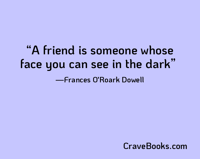 A friend is someone whose face you can see in the dark
