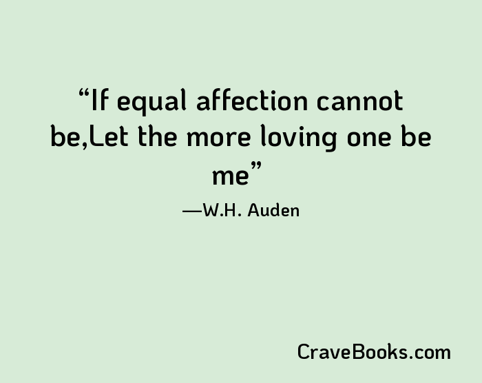 If equal affection cannot be,Let the more loving one be me