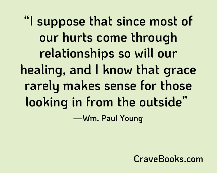 I suppose that since most of our hurts come through relationships so will our healing, and I know that grace rarely makes sense for those looking in from the outside