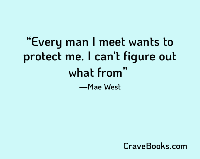 Every man I meet wants to protect me. I can't figure out what from