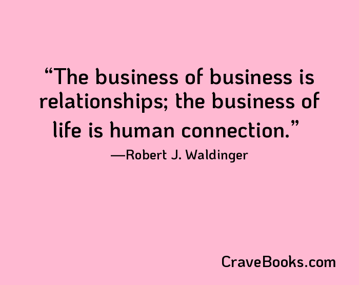 The business of business is relationships; the business of life is human connection.