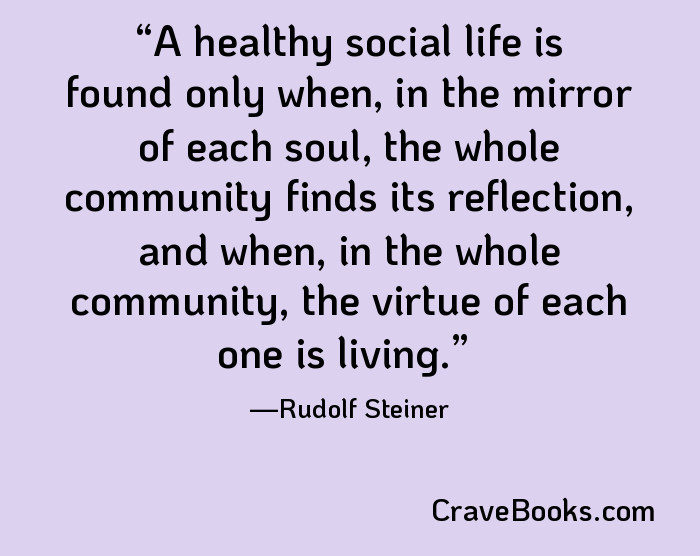 A healthy social life is found only when, in the mirror of each soul, the whole community finds its reflection, and when, in the whole community, the virtue of each one is living.