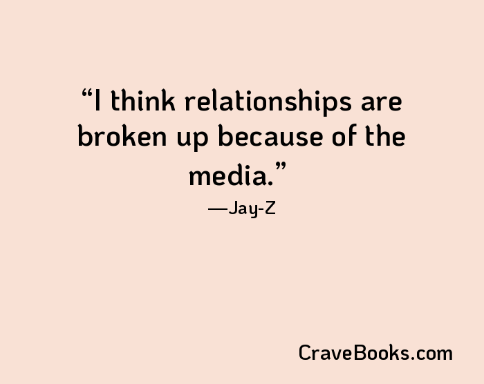 I think relationships are broken up because of the media.