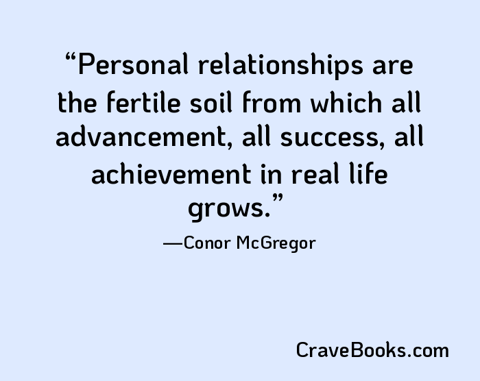 Personal relationships are the fertile soil from which all advancement, all success, all achievement in real life grows.