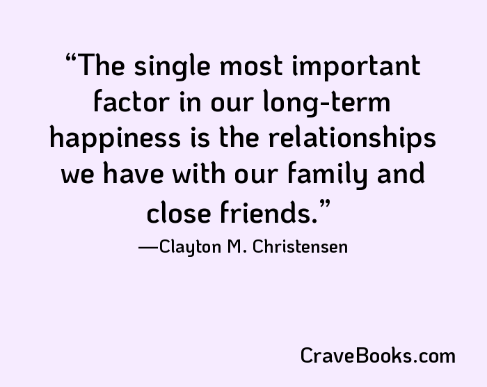 The single most important factor in our long-term happiness is the relationships we have with our family and close friends.