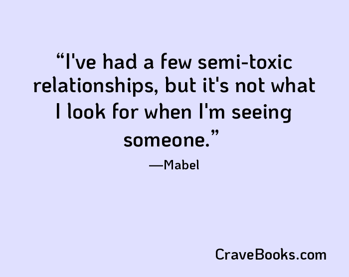 I've had a few semi-toxic relationships, but it's not what I look for when I'm seeing someone.