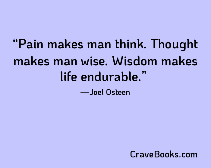 Pain makes man think. Thought makes man wise. Wisdom makes life endurable.