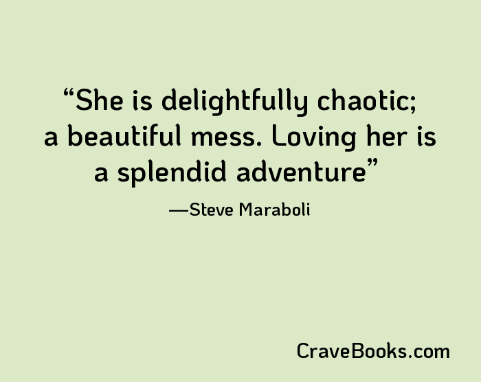 She is delightfully chaotic; a beautiful mess. Loving her is a splendid adventure