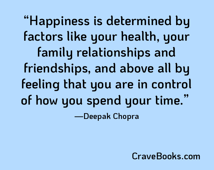 Happiness is determined by factors like your health, your family relationships and friendships, and above all by feeling that you are in control of how you spend your time.