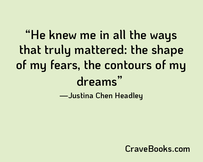 He knew me in all the ways that truly mattered: the shape of my fears, the contours of my dreams