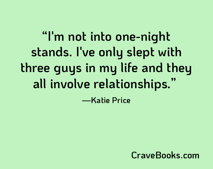 I'm not into one-night stands. I've only slept with three guys in my life and they all involve relationships.